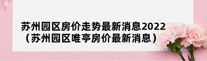 苏州唯亭区域房地产市场最新价格动态解析